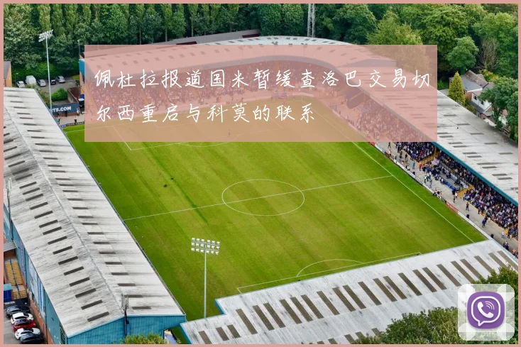 佩杜拉报道国米暂缓查洛巴交易切尔西重启与科莫的联系