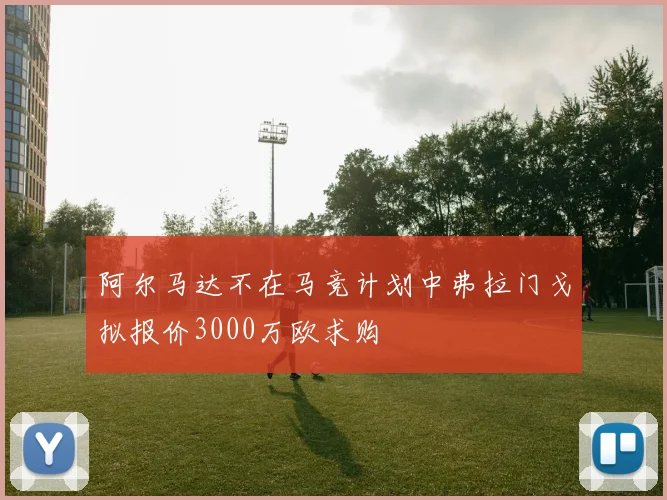 阿尔马达不在马竞计划中弗拉门戈拟报价3000万欧求购