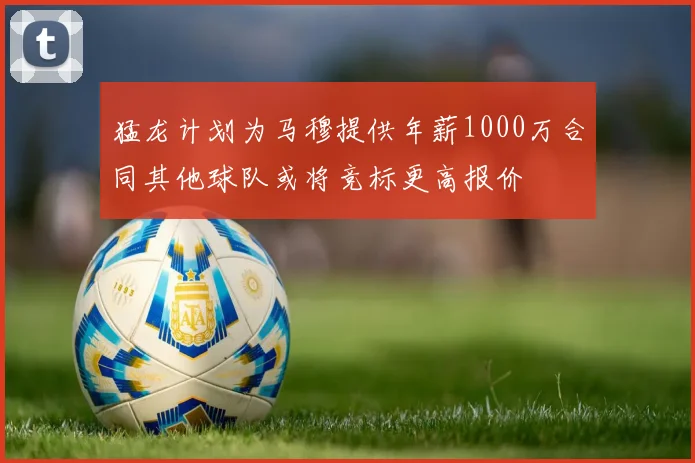 猛龙计划为马穆提供年薪1000万合同其他球队或将竞标更高报价