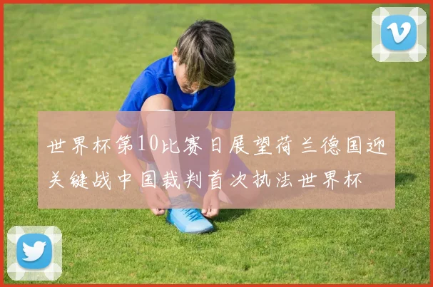 世界杯第10比赛日展望荷兰德国迎关键战中国裁判首次执法世界杯