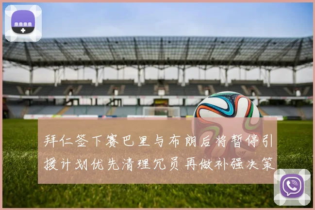 拜仁签下赛巴里与布朗后将暂停引援计划优先清理冗员再做补强决策