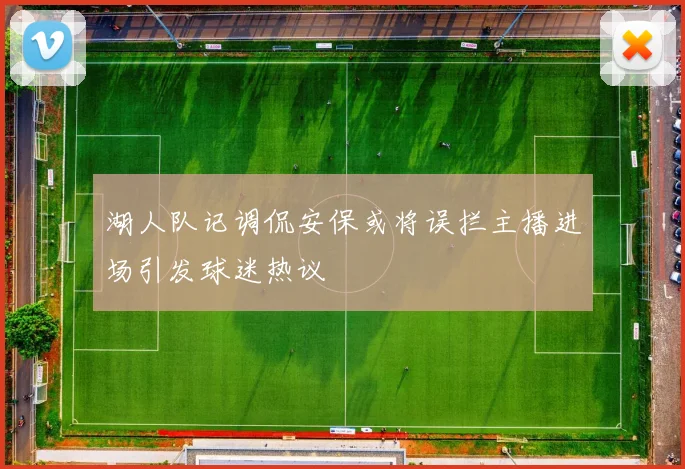 湖人队记调侃安保或将误拦主播进场引发球迷热议
