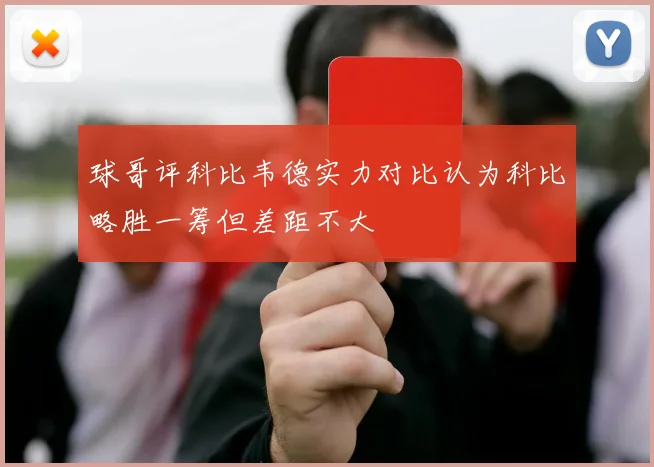 球哥评科比韦德实力对比认为科比略胜一筹但差距不大