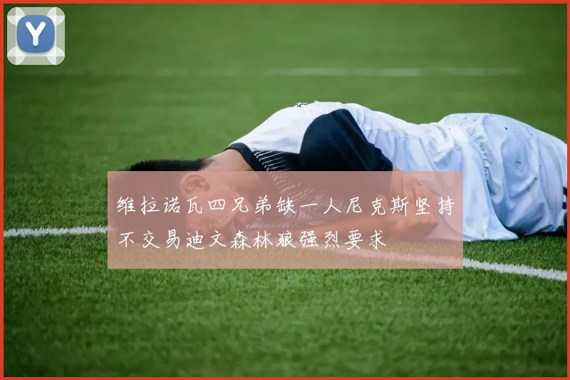 维拉诺瓦四兄弟缺一人尼克斯坚持不交易迪文森林狼强烈要求