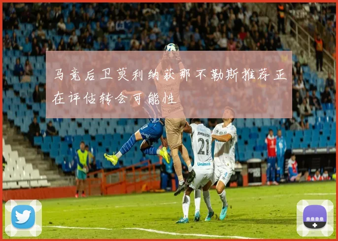 马竞后卫莫利纳获那不勒斯推荐正在评估转会可能性