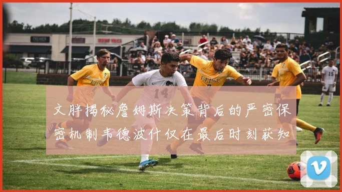 文胖揭秘詹姆斯决策背后的严密保密机制韦德波什仅在最后时刻获知消息