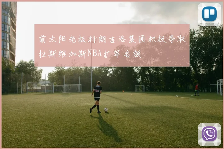 前太阳老板科朗吉洛集团积极争取拉斯维加斯NBA扩军名额