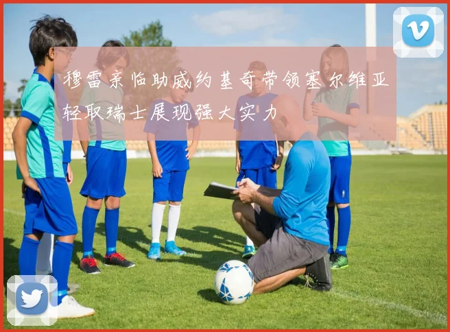 穆雷亲临助威约基奇带领塞尔维亚轻取瑞士展现强大实力